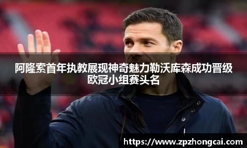 阿隆索首年执教展现神奇魅力勒沃库森成功晋级欧冠小组赛头名