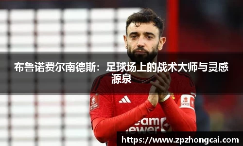 布鲁诺费尔南德斯：足球场上的战术大师与灵感源泉