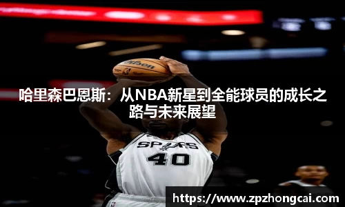 哈里森巴恩斯：从NBA新星到全能球员的成长之路与未来展望
