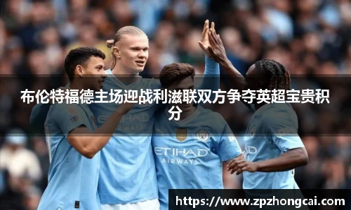 布伦特福德主场迎战利滋联双方争夺英超宝贵积分